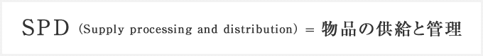 SPD(Supply processing and distribution)＝物品の供給と管理