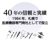 40年の信頼と実績 1984年、札幌で医療機器専門商社としてで設立