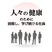 人々の健康のために挑戦し、学び続ける社員